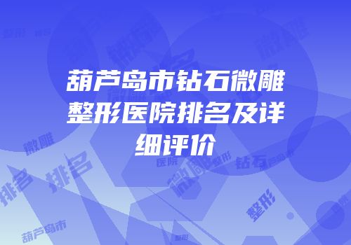 葫芦岛市钻石微雕整形医院排名及详细评价