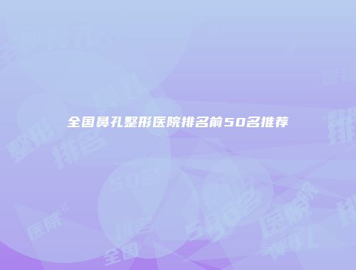 全国鼻孔整形医院排名前50名推荐