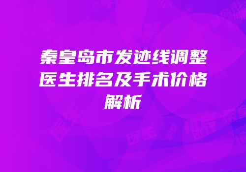 秦皇岛市发迹线调整医生排名及手术价格解析
