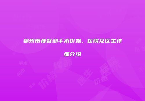 锦州市瘦臀部手术价格、医院及医生详细介绍