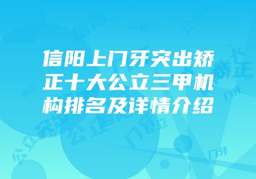 信阳上门牙突出矫正十大公立三甲机构排名及详情介绍