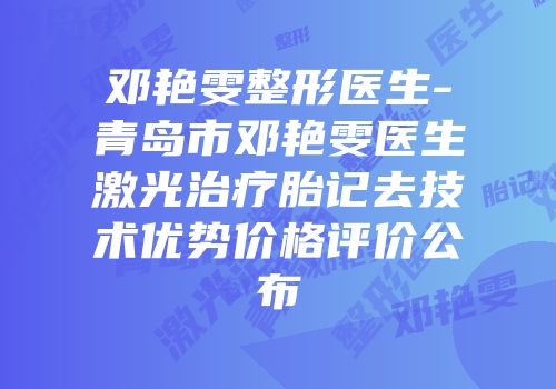邓艳雯整形医生-青岛市邓艳雯医生激光治疗胎记去技术优势价格评价公布