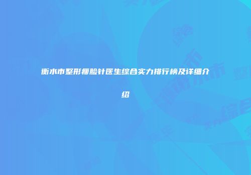 衡水市整形瘦脸针医生综合实力排行榜及详细介绍