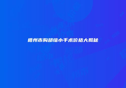 梧州市胸部缩小手术价格大揭秘