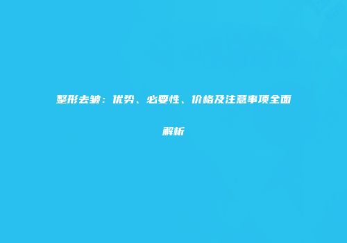 整形去皱：优势、必要性、价格及注意事项全面解析