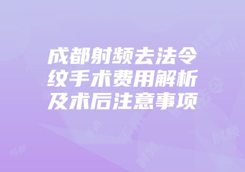 成都射频去法令纹手术费用解析及术后注意事项