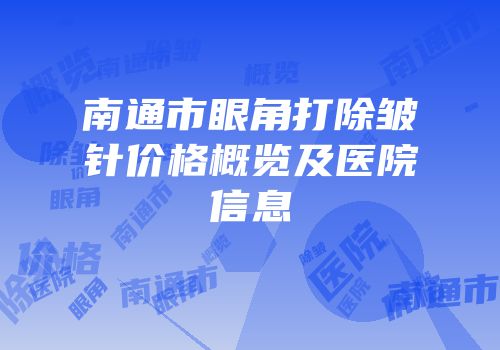 南通市眼角打除皱针价格概览及医院信息