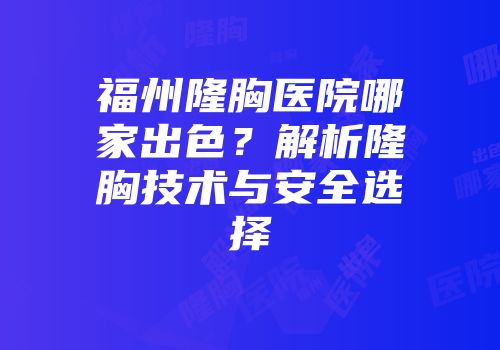 福州隆胸医院哪家出色？解析隆胸技术与安全选择