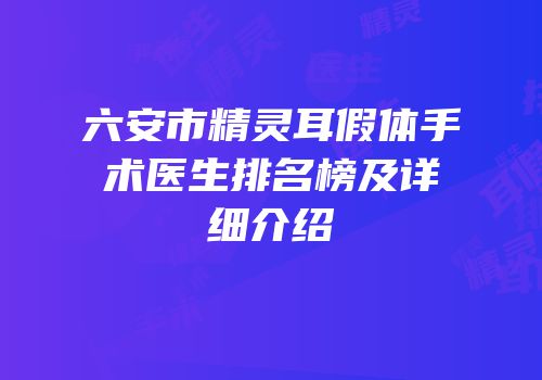 六安市精灵耳假体手术医生排名榜及详细介绍