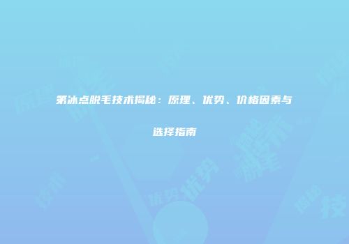 第冰点脱毛技术揭秘：原理、优势、价格因素与选择指南