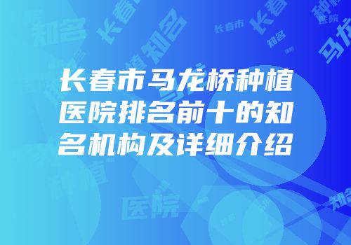 长春市马龙桥种植医院排名前十的知名机构及详细介绍