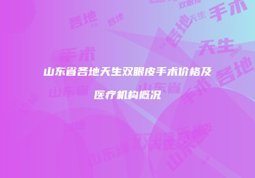 山东省各地天生双眼皮手术价格及医疗机构概况