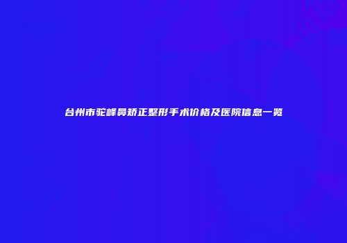 台州市驼峰鼻矫正整形手术价格及医院信息一览
