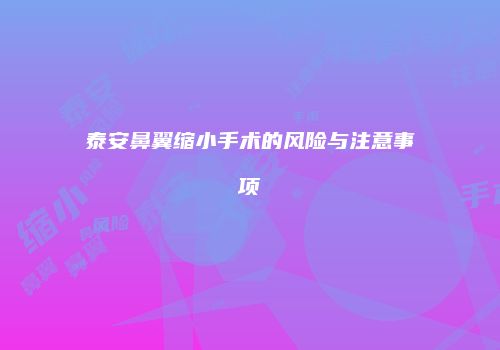 泰安鼻翼缩小手术的风险与注意事项