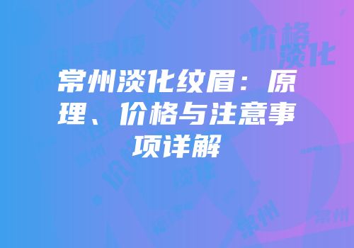常州淡化纹眉：原理、价格与注意事项详解