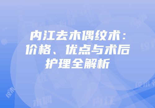 内江去木偶纹术：价格、优点与术后护理全解析