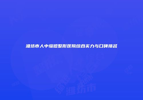 潍坊市人中缩短整形医院综合实力与口碑排名