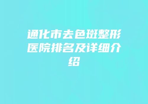 通化市去色斑整形医院排名及详细介绍