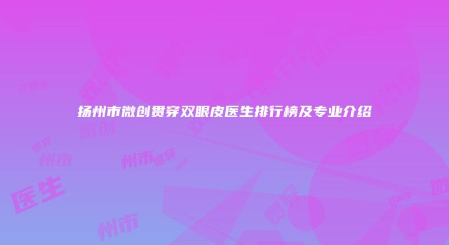 扬州市微创贯穿双眼皮医生排行榜及专业介绍