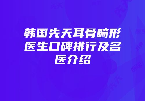 韩国先天耳骨畸形医生口碑排行及名医介绍