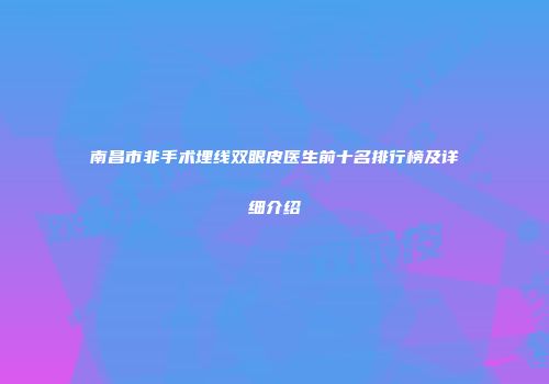 南昌市非手术埋线双眼皮医生前十名排行榜及详细介绍