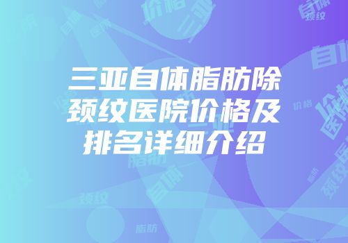 三亚自体脂肪除颈纹医院价格及排名详细介绍