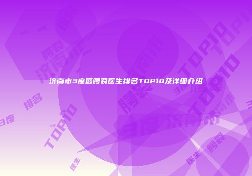 济南市3度唇腭裂医生排名TOP10及详细介绍