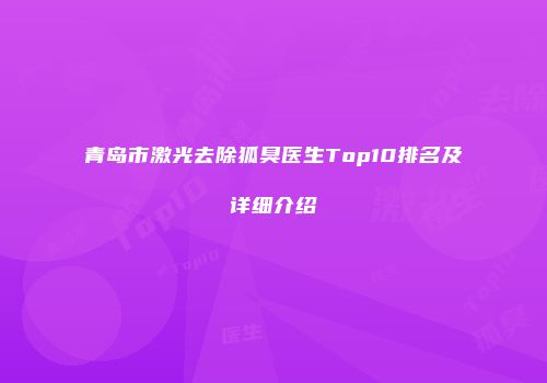 青岛市激光去除狐臭医生Top10排名及详细介绍