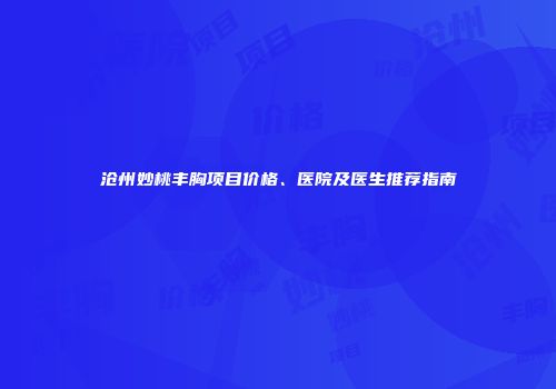 沧州妙桃丰胸项目价格、医院及医生推荐指南