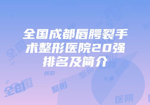 全国成都唇腭裂手术整形医院20强排名及简介