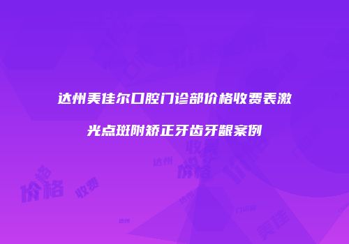 达州美佳尔口腔门诊部价格收费表激光点斑附矫正牙齿牙龈案例