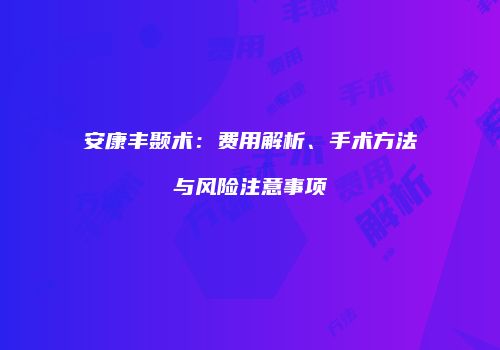 安康丰颞术：费用解析、手术方法与风险注意事项