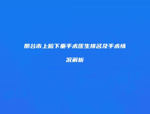 邢台市上睑下垂手术医生排名及手术情况解析