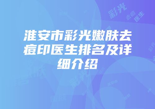 淮安市彩光嫩肤去痘印医生排名及详细介绍