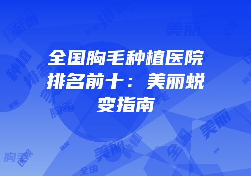 全国胸毛种植医院排名前十：美丽蜕变指南