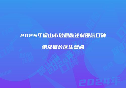 2025年保山市玻尿酸注射医院口碑榜及擅长医生盘点