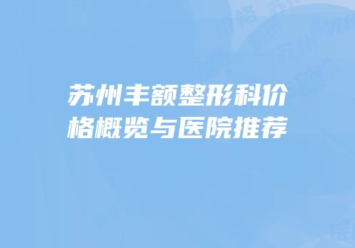 苏州丰额整形科价格概览与医院推荐
