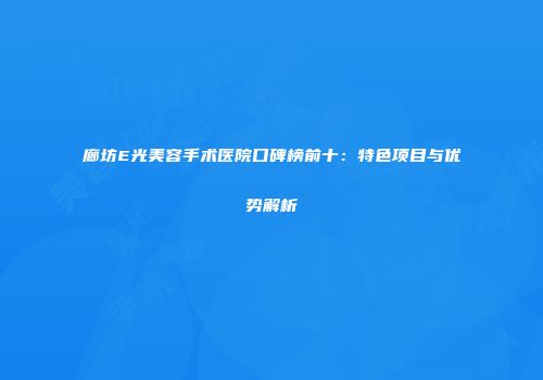 廊坊E光美容手术医院口碑榜前十：特色项目与优势解析