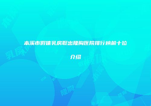 本溪市假体乳房取出隆胸医院排行榜前十位介绍