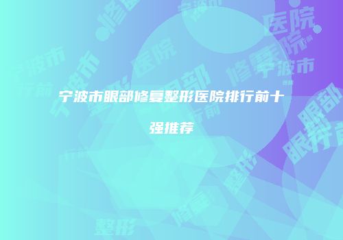 宁波市眼部修复整形医院排行前十强推荐