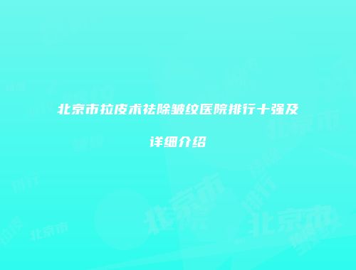 北京市拉皮术祛除皱纹医院排行十强及详细介绍