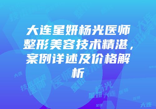大连星妍杨光医师整形美容技术精湛，案例详述及价格解析