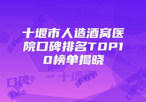 十堰市人造酒窝医院口碑排名TOP10榜单揭晓