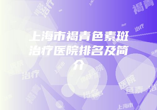 上海市褐青色素斑治疗医院排名及简介