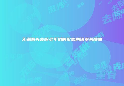 无锡激光去除老年斑的价格的因素有哪些
