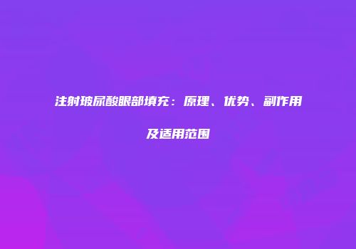 注射玻尿酸眼部填充：原理、优势、副作用及适用范围