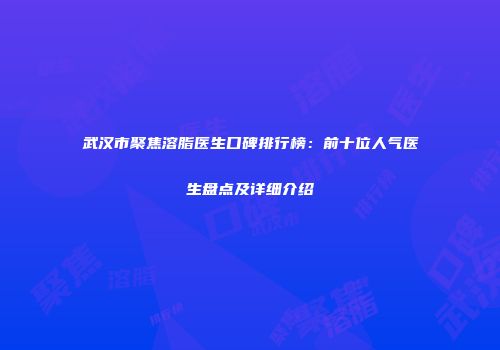 武汉市聚焦溶脂医生口碑排行榜：前十位人气医生盘点及详细介绍