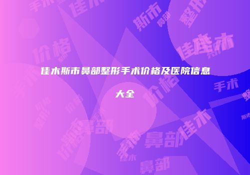 佳木斯市鼻部整形手术价格及医院信息大全
