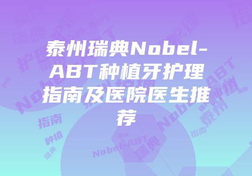 泰州瑞典Nobel-ABT种植牙护理指南及医院医生推荐