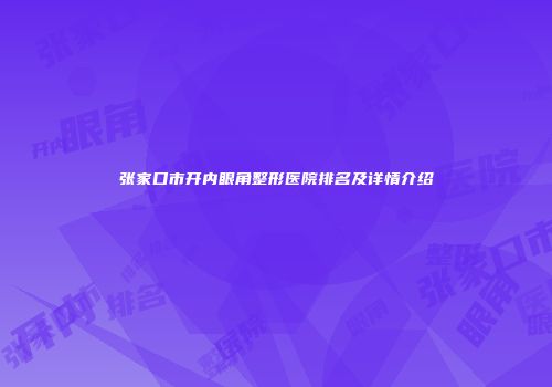 张家口市开内眼角整形医院排名及详情介绍
